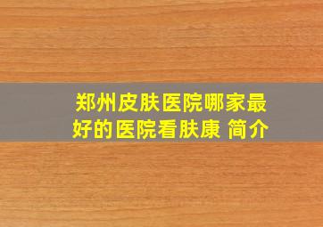 郑州皮肤医院哪家最好的医院看肤康 简介